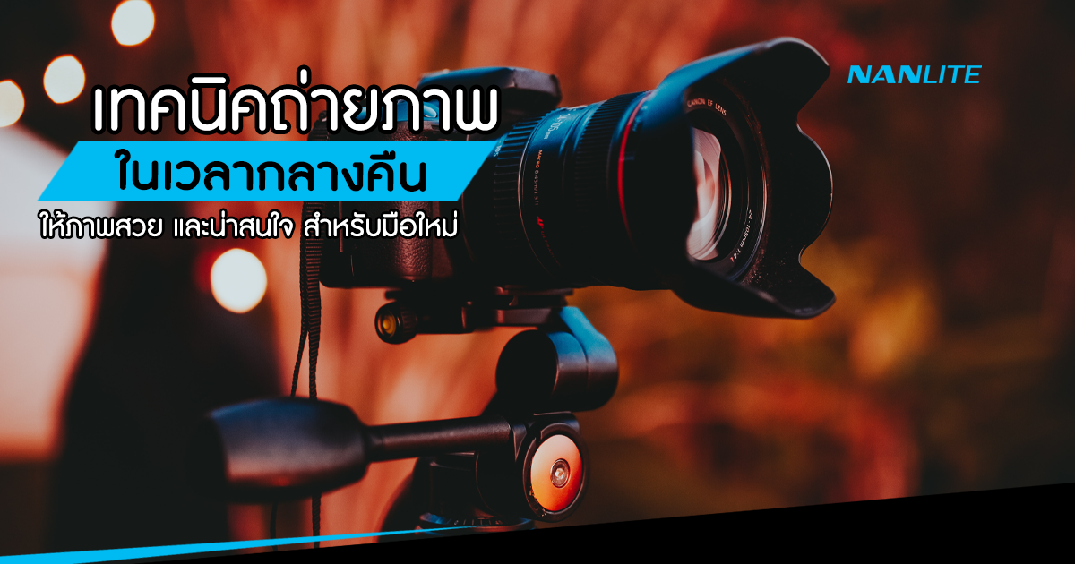 เทคนิคการถ่ายภาพในเวลากลางคืน หรือในที่แสงน้อย สำหรับมือใหม่ | Nanlite  Thailand