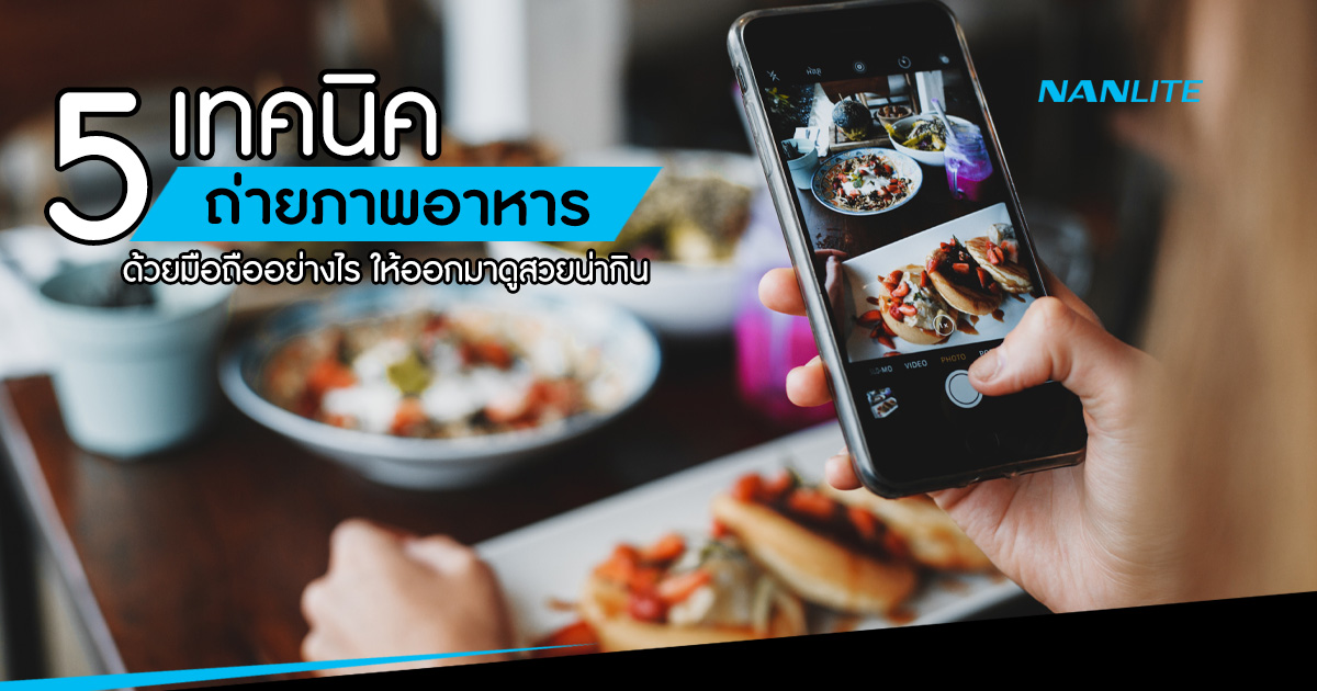 5 เทคนิคถ่ายภาพอาหารด้วยมือถืออย่างไร ให้ดูดีน่ากิน | Nanlite Thailand